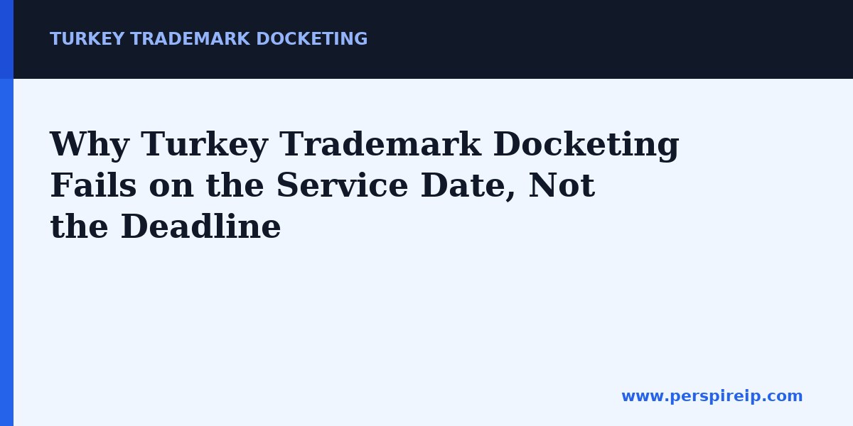 Why Turkey Trademark Docketing Fails on the Service Date, Not the Deadline — Turkey trademark docketing