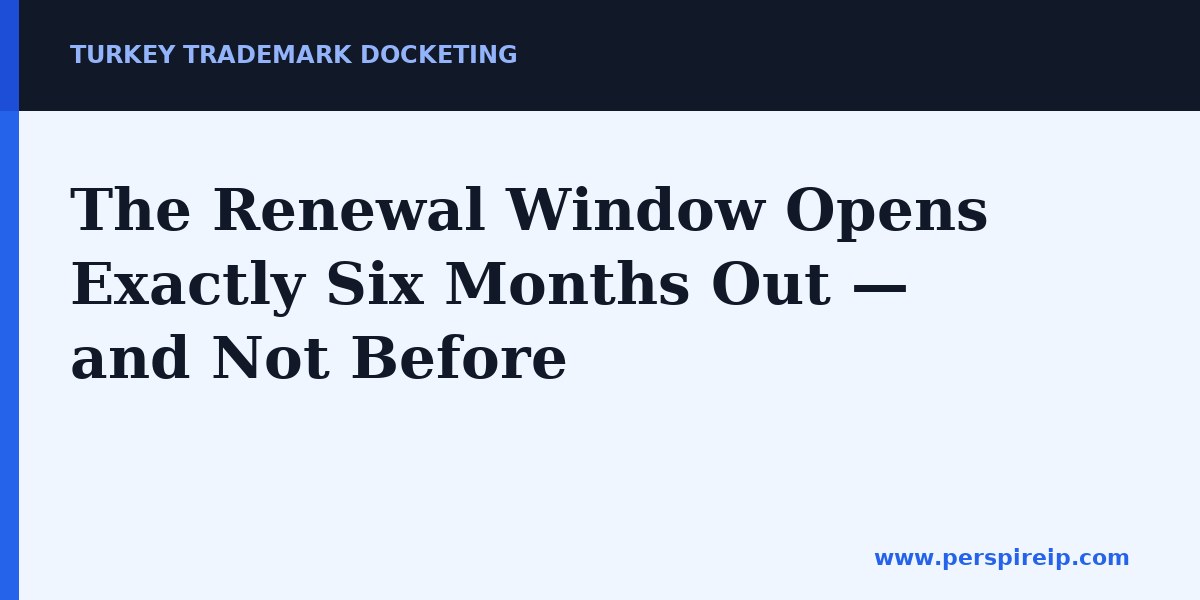 The Renewal Window Opens Exactly Six Months Out — and Not Before — Turkey trademark docketing